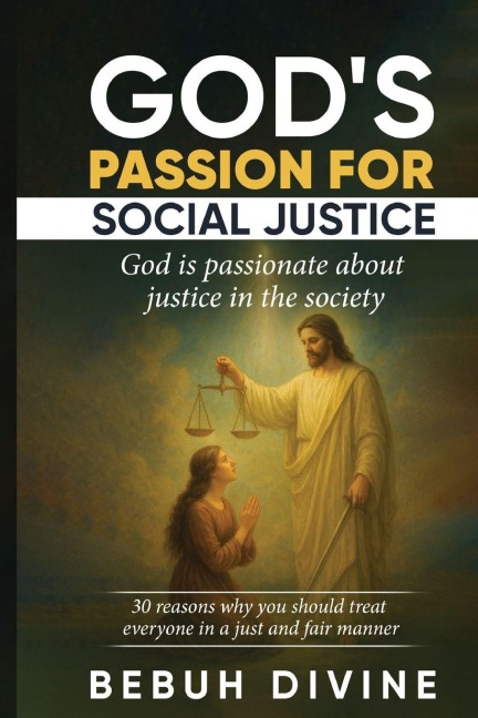 GOD'S PASSION FOR SOCIAL JUSTICE: 30 REASONS WHY YOU MUST TREAT EVERYONE IN A JUST AND FAIR MANNER