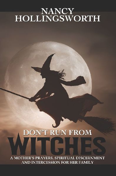 Don't Run From Witches: A Mother's Prayers, Spiritual Discernment and Intercession for Her Family