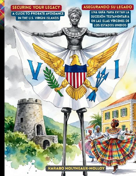 Securing Your Legacy A Guide to Probate Avoidance in the U.S. Virgin Islands: Asegurando Su Legado Una Guía para Evitar la Sucesión Testamentaria  en las Islas Vírgenes de los Estados Unidos