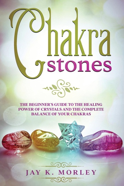 CHAKRA STONES: The Beginner's Guide to the  Healing Power of Crystals and the Complete Balance of Your Chakras