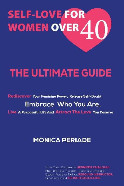 SELF LOVE FOR WOMEN OVER 40: THE ULTIMATE GUIDE - Rediscover Your Feminine Power, Release Self-Doubt, Embrace Who You Are, Live A Purposeful Life And Attract the Love You Deserve