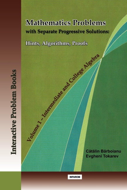 MATHEMATICS PROBLEMS WITH SEPARATE PROGRESSIVE SOLUTIONS: HINTS, ALGORITHMS, PROOFS. VOLUME 1 -  INTERMEDIATE AND COLLEGE ALGEBRA