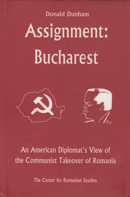 Assignment: Bucharest : An American Diplomats View of the Communist Takeover of Romania