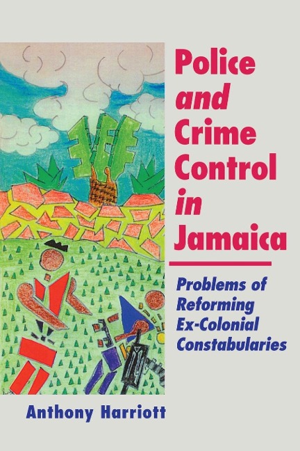 Police and Crime Control in Jamaica: Problems of Reforming Ex-Colonial Constabularies