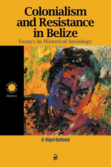 Colonialism and Resistance in Belize: Essays in Historical Sociology