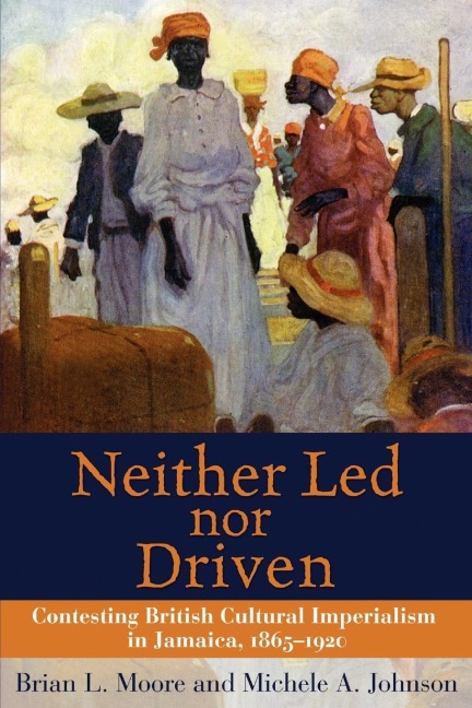 Neither Led Nor Driven: Contesting British Cultural Imperialism in Jamaica 1865-1920