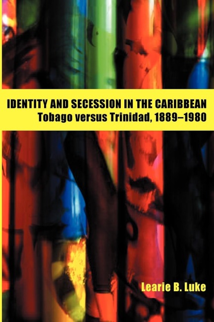 Identity and Secession in the Caribbean: Tobago Versus Trinidad, 1889-1980