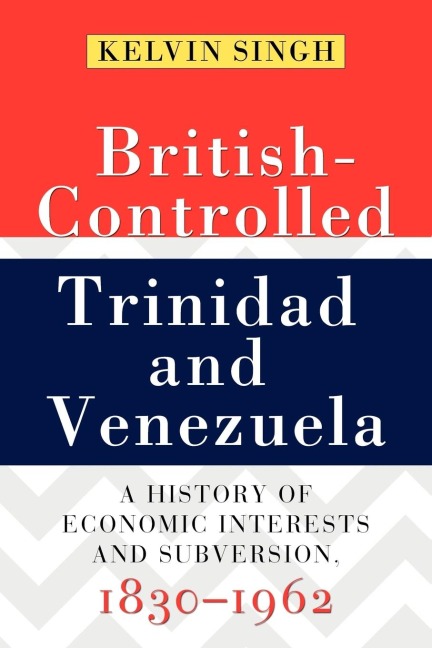 British-Controlled Trinidad and Venezuela: A History of Economic Interests and Subversion, 1830-1962