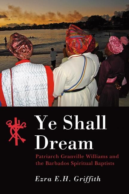 Ye Shall Dream: Patriarch Granville Williams and the Barbados Spiritual Baptists