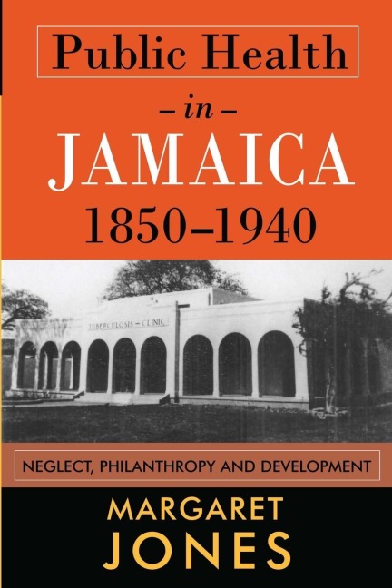 Public Health in Jamaica, 1850-1940: Neglect, Philanthropy and Development
