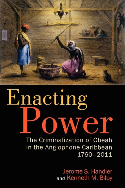 Enacting Power: The Criminalization of Obeah in the Anglophone Caribbean, 1760-2011