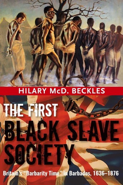 The First Black Slave Society: Britains Barbarity Time in Barbados, 1636-1876