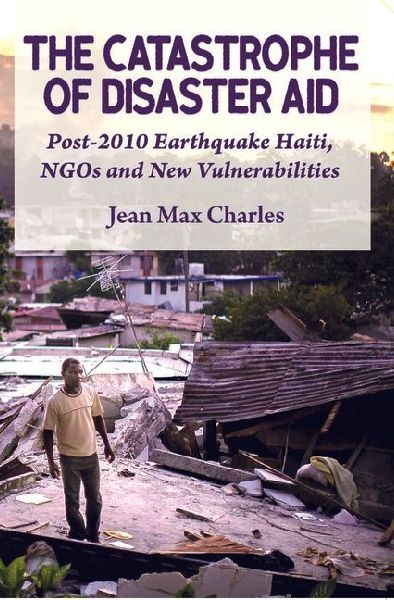 The Catastrophe of Disaster Aid: Post-2010 Earthquake Haiti, NGOs and New Vulnerabilities