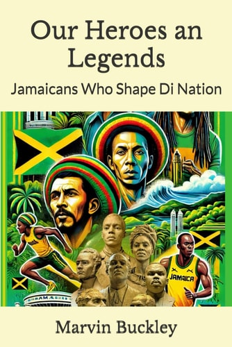 Our Heroes an Legends Jamaicans Who Shape Di Nation