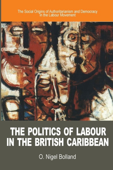 The Politics of Labour in the British Caribbean: The Social Origins of Authoritarianism and Democracy in the Labour Movement