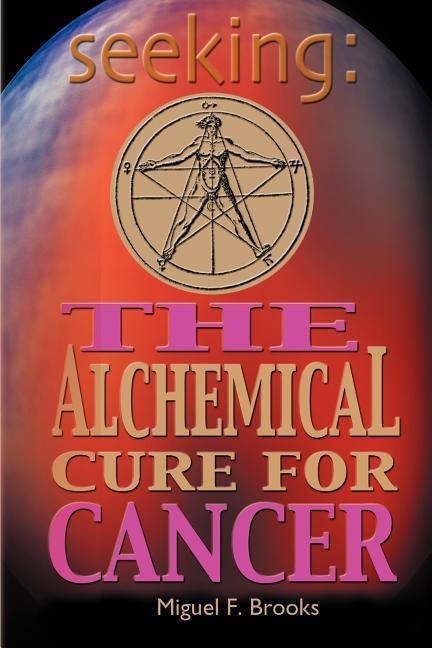 Seeking: THE ALCHEMICAL CURE FOR CANCER