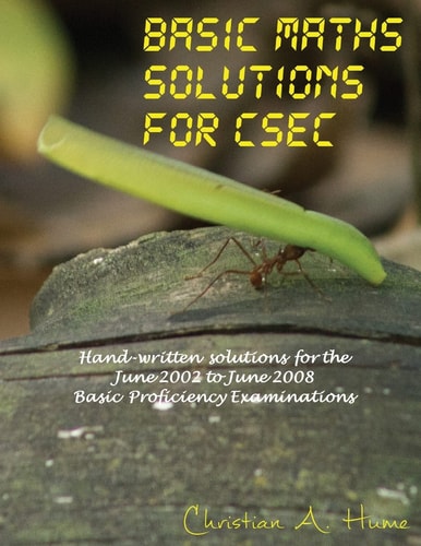 Basic Maths Solutions for Csec Hand-Written Solutions for the June 2002 to June 2008 Csec Basic Proficiency Exams