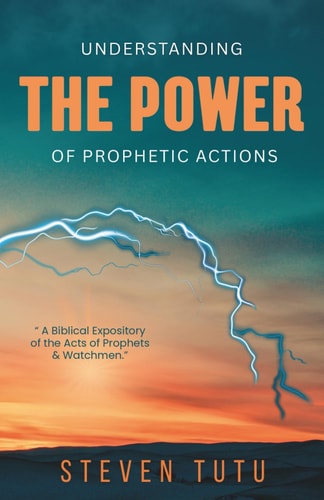 Understanding the Power of Prophetic Actions A Biblical Expository of the Acts of Prophets & Watchmen