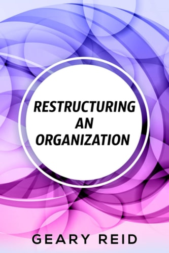 Restructuring an Organization When Restructuring an Organization, Change Can be a Good Thing.
