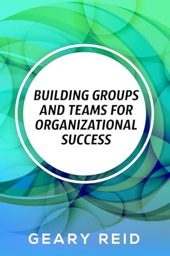 Building Groups and Teams for Organizational Success By Regularly Communicating with Employees and Recognizing the Value of Each Team Member, You Can Create a More Positive Workplace Environment.