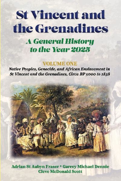 St Vincent and the Grenadines: A General History to the Year 2025: Native Peoples, Genocide, and African Enslavement in St Vincent and the Grenadines, Circa BP 5000 to 1838, Volume 1