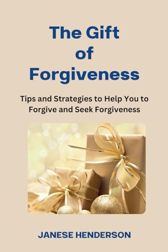 The Gift of Forgiveness Tips and Strategies to Help You to Forgive and Seek Forgiveness