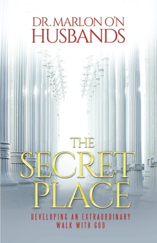 The Secret Place Developing an Extraordinary Walk with God