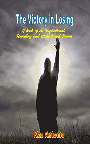 The Victory in Losing A Book of 30 Inspirational, Revealing and Motivational Poems