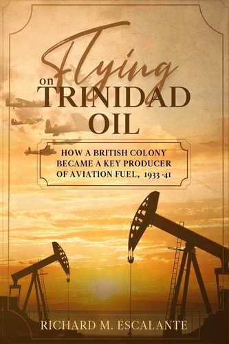 Flying on Trinidad Oil How a British Colony Became a Key Producer of Aviation Fuel, 1933-41