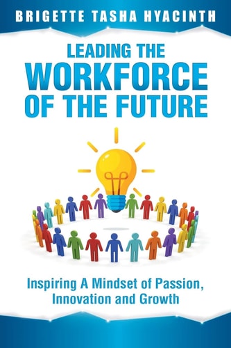 Leading the Workforce of the Future Inspiring a Mindset of Passion, Innovation and Growth