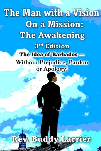 The Man with a Vision on a Mission (3rd Edition) The Idea of Barbados - Without Prejudice, Pardon Or Apology!