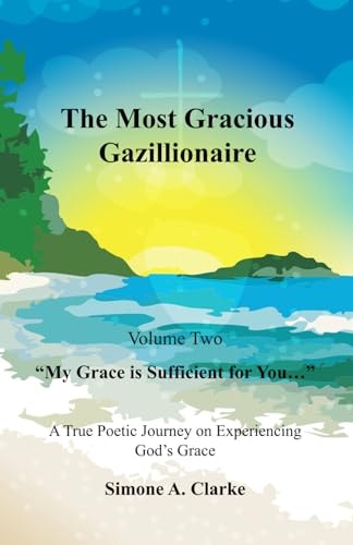 The Most Gracious Gazillionaire Volume 2 "My Grace is Sufficient for You..." A True Poetic Journey on Experiencing God's Grace