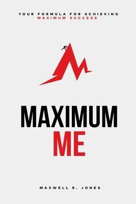 Maximum Me: Your Formula For Achieving Maximum Success