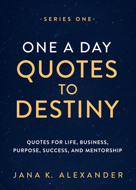 ONE A DAY QUOTES TO DESTINY: QUOTES FOR LIFE, BUSINESS, PURPOSE, SUCCESS, AND MENTORSHIP