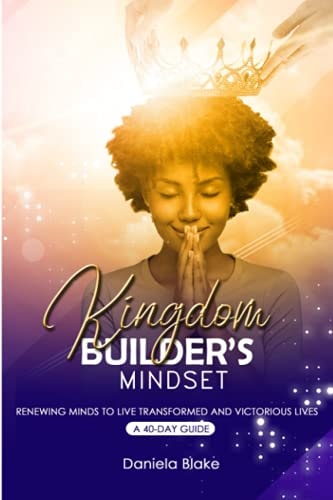 Kingdom Builder's Mindset Renewing Minds to Live Transformed and Victorious Lives - A 40-day Guide