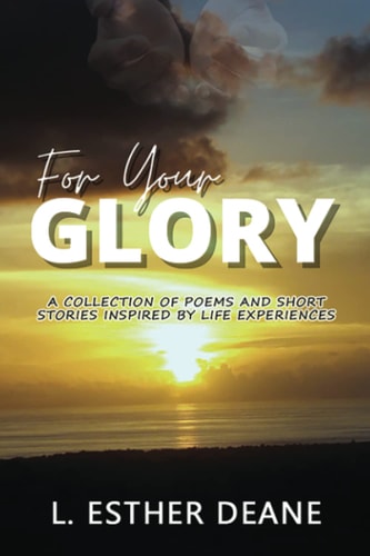 For Your Glory A Collection of Poems and Short Stories Inspired by Life Experiences