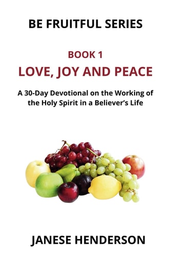 Love, Joy and Peace A 30-Day Devotional on the Working of the Holy Spirit in a Believer's Life