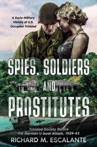 Spies, Soldiers, and Prostitutes Trinidad Society Before the German U-boat Attack, 1939-42