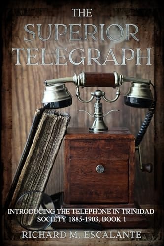 The Superior Telegraph: Introducing the Telephone in Trinidad Society, 1885-1903, Book 1