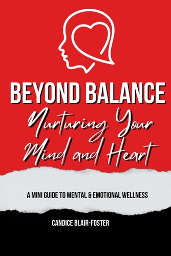 Beyond Balance Nurturing Your Mind and Heart: A MINI GUIDE TO MENTAL AND EMOTIONAL WELLNESS