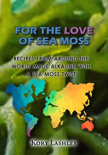 For the Love of Sea Moss Recipes from Around the World Made Alkaline with a Sea Moss Twist