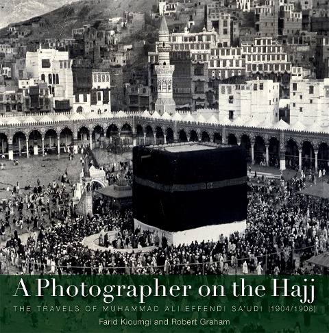A Photographer on the Hajj: The Travels of Muhammad Ali Effendi Saudi (1904/1908)