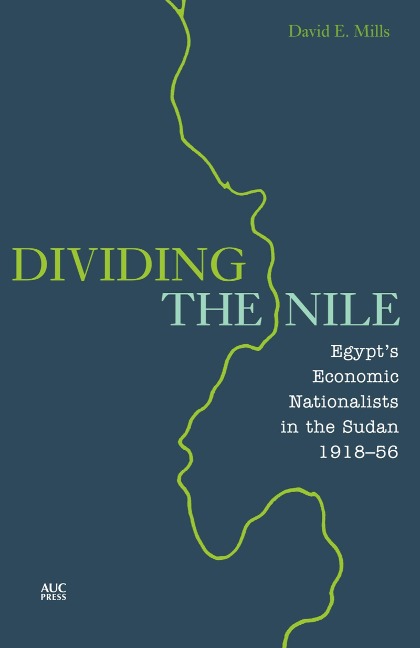 Dividing the Nile: Egypts Economic Nationalists in the Sudan 1918-56