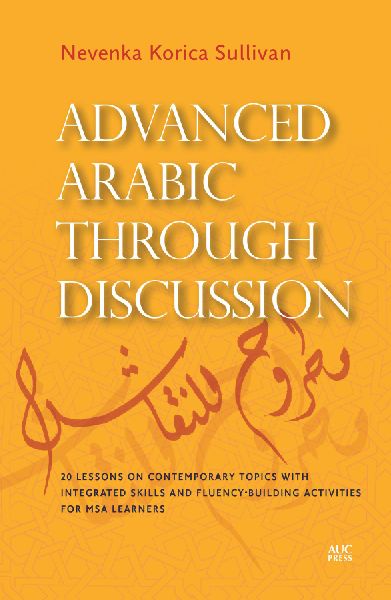 Advanced Arabic through Discussion: 16 Lessons on Contemporary Topics with Integrated Skills and Fluency-building Activities for MSA Learners