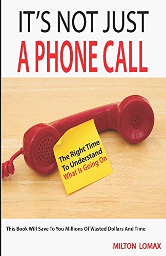 It's Not Just a Phone Call The Right Time To Understand What Is Going On ( This Book Will Save To You Millions Of Wasted Dollars and Time)