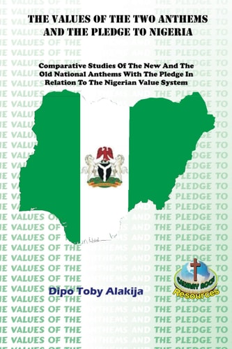 The Values of the Two Anthems and the Pledge to Nigeria Comparative Studies Of The New And The Old National Anthems With The Pledge In Relation To The Nigerian Value System