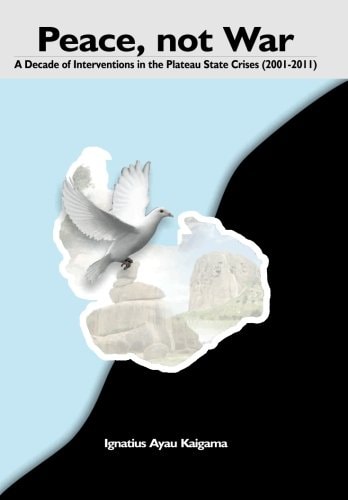 Peace, Not War A Decade of Interventions in the Plateau State Crises (2001-2011)