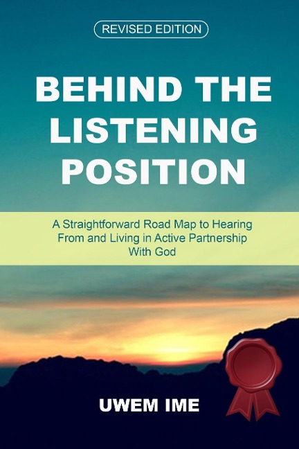 BEHIND THE LISTENING POSITION: A Straightforward Road Map to Hearing From and Living in Active Partnership With God: A Straightforward Road Map to Hearing From and Living in Active Partnership With God