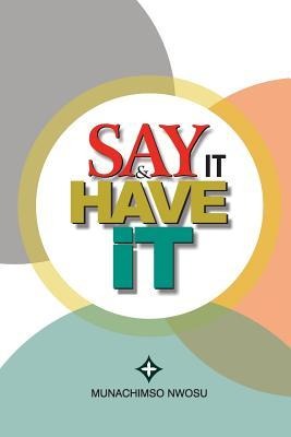 Say It & Have It: Decrees, Affirmations, Confessions and Declarations of Faith for Locating Hope, Sustaining it and Turning it to the Re
