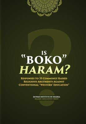 Is Boko Haram?: Responses to 35 Commonly Raised Religious Arguments Against Conventional Western Education